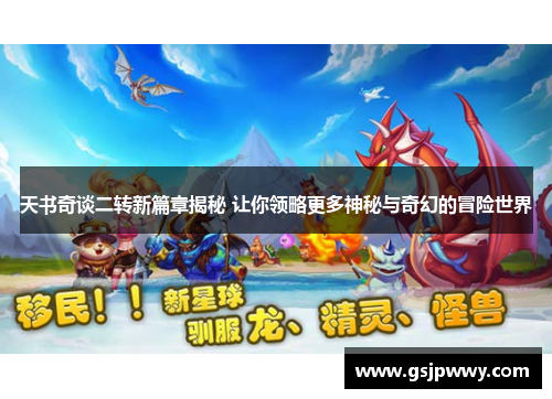 天书奇谈二转新篇章揭秘 让你领略更多神秘与奇幻的冒险世界