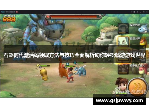 石器时代激活码领取方法与技巧全面解析助你轻松畅游游戏世界